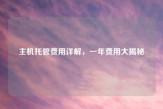 主机托管费用详解，一年费用大揭秘