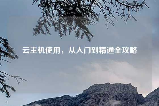 云主机使用，从入门到精通全攻略