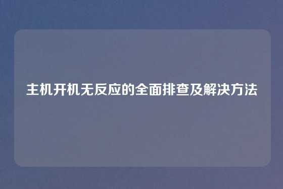 主机开机无反应的全面排查及解决方法