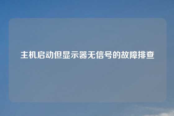 主机启动但显示器无信号的故障排查