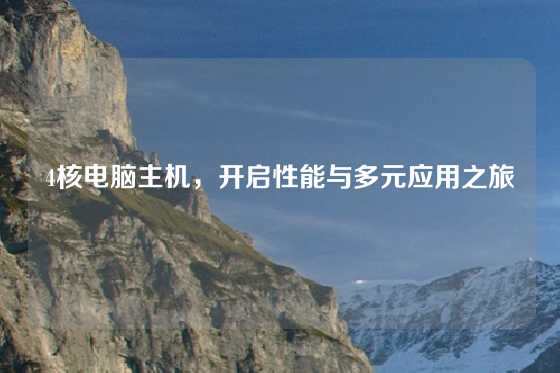 4核电脑主机，开启性能与多元应用之旅