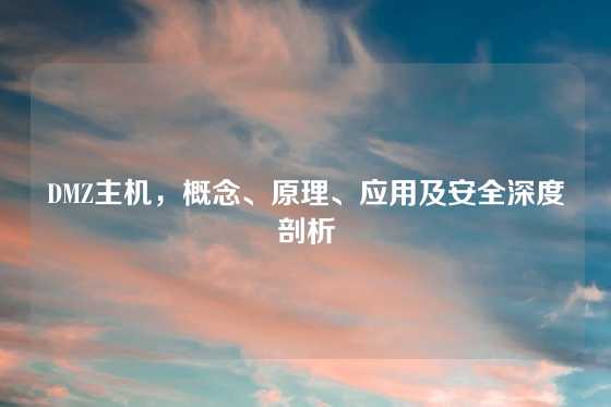 DMZ主机，概念、原理、应用及安全深度剖析