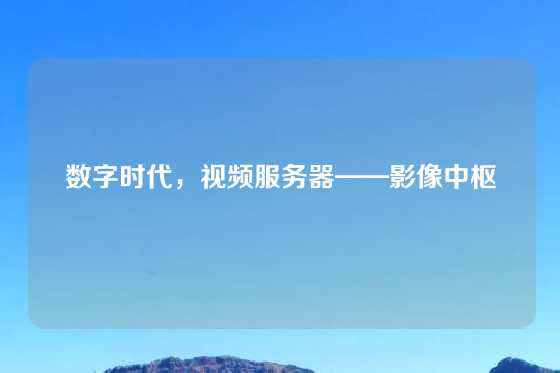 数字时代，视频服务器——影像中枢