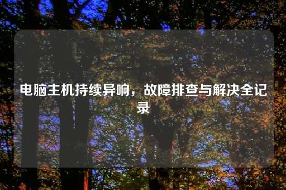 电脑主机持续异响，故障排查与解决全记录
