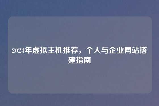 2024年虚拟主机推荐，个人与企业网站搭建指南
