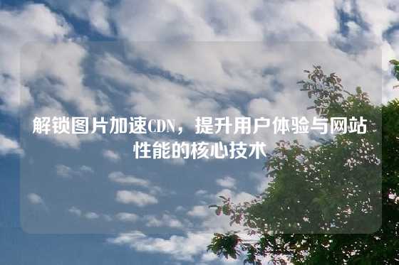 解锁图片加速CDN，提升用户体验与网站性能的核心技术