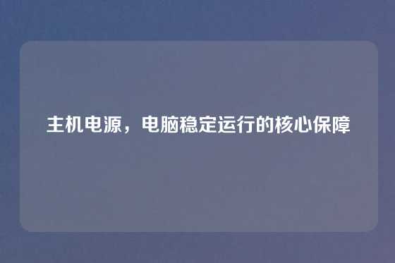主机电源，电脑稳定运行的核心保障