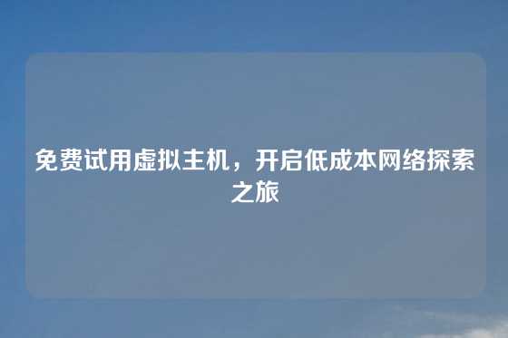 免费试用虚拟主机，开启低成本网络探索之旅
