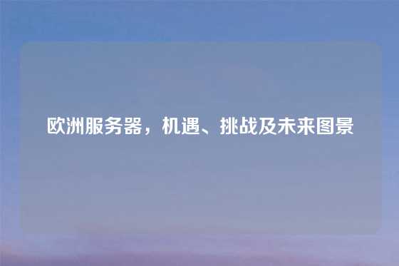 欧洲服务器，机遇、挑战及未来图景
