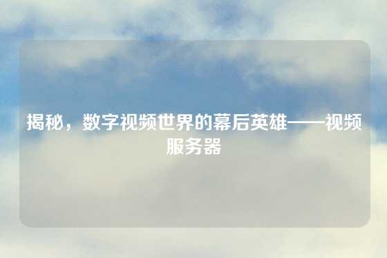揭秘，数字视频世界的幕后英雄——视频服务器