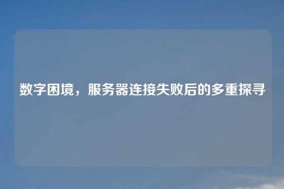 数字困境，服务器连接失败后的多重探寻