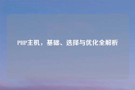 PHP主机，基础、选择与优化全解析