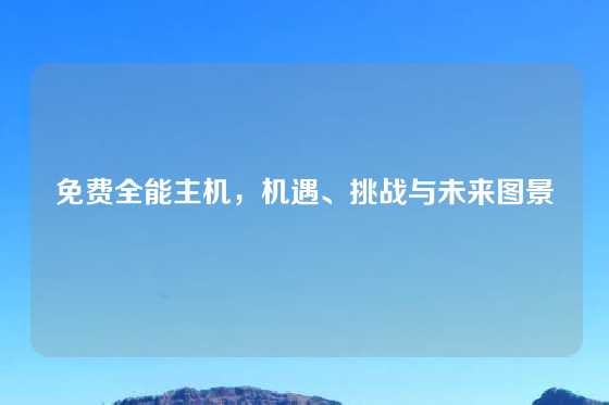 免费全能主机，机遇、挑战与未来图景