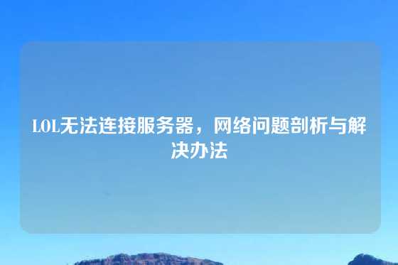 LOL无法连接服务器，网络问题剖析与解决办法