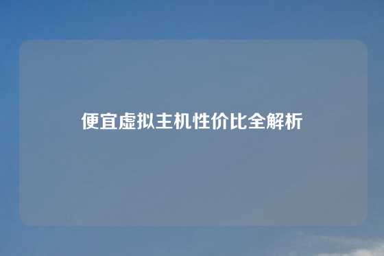 便宜虚拟主机性价比全解析