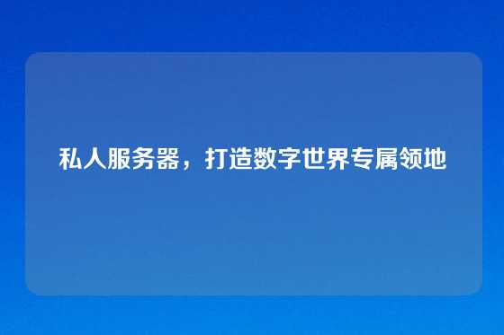 私人服务器，打造数字世界专属领地