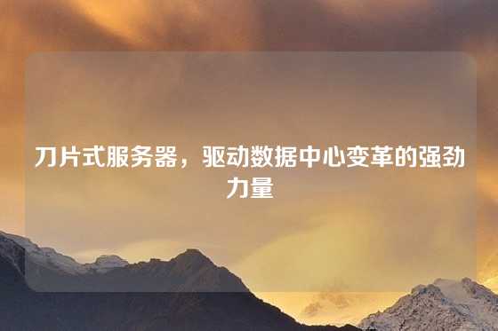 刀片式服务器，驱动数据中心变革的强劲力量
