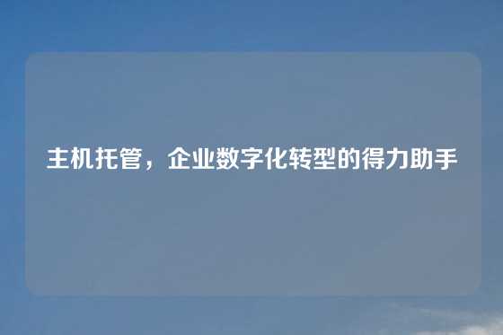 主机托管，企业数字化转型的得力助手