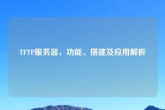 TFTP服务器，功能、搭建及应用解析