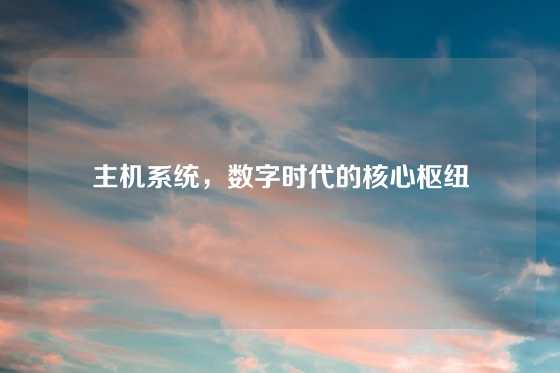 主机系统，数字时代的核心枢纽