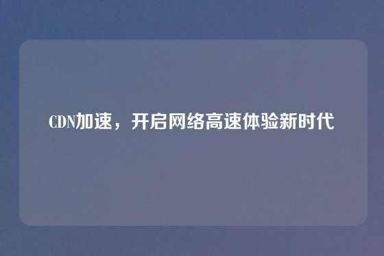CDN加速，开启网络高速体验新时代