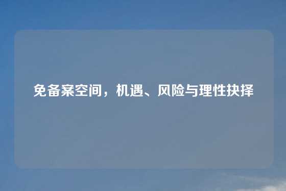 免备案空间，机遇、风险与理性抉择