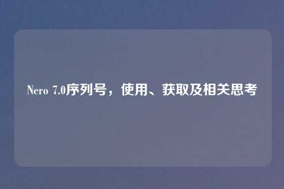 Nero 7.0序列号，使用、获取及相关思考