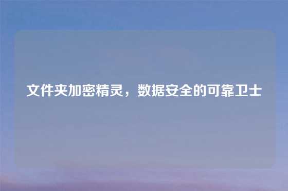 文件夹加密精灵，数据安全的可靠卫士