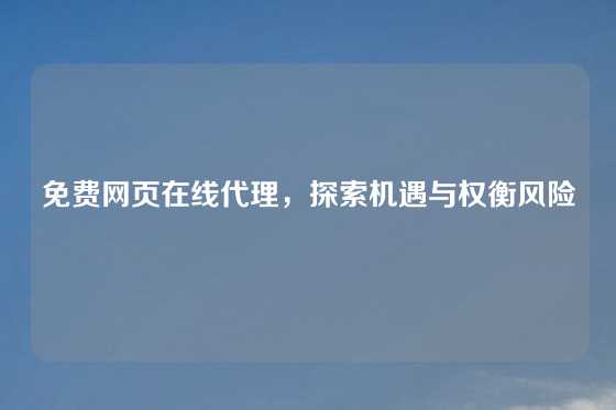 免费网页在线代理，探索机遇与权衡风险