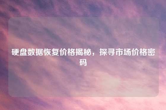 硬盘数据恢复价格揭秘，探寻市场价格密码