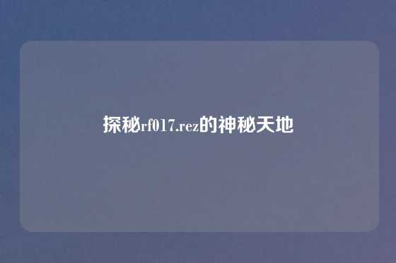 探秘rf017.rez的神秘天地