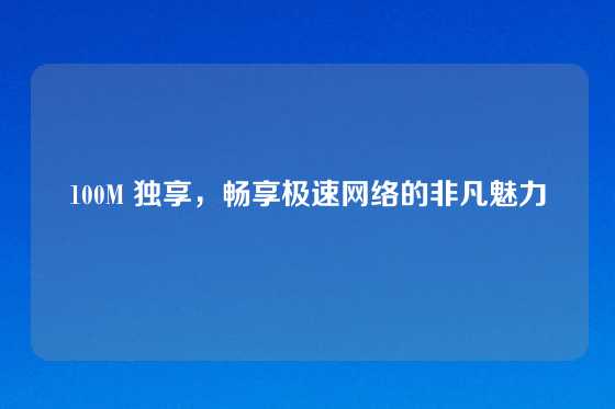 100M 独享，畅享极速网络的非凡魅力