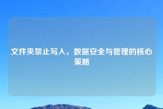 文件夹禁止写入，数据安全与管理的核心策略