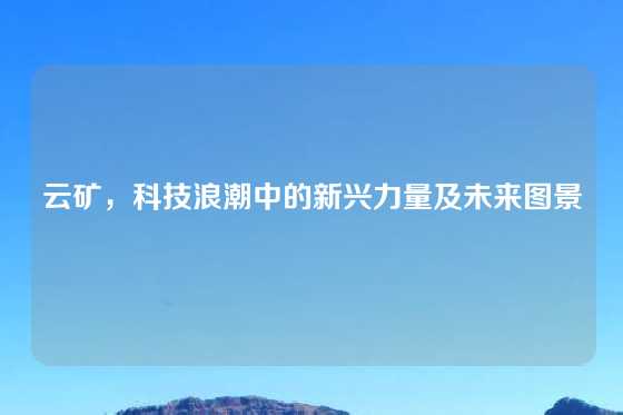 云矿，科技浪潮中的新兴力量及未来图景