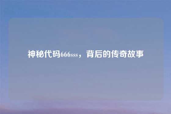 神秘代码666sss，背后的传奇故事