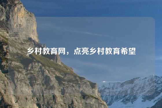 乡村教育网，点亮乡村教育希望