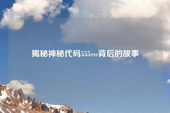 揭秘神秘代码555sss背后的故事