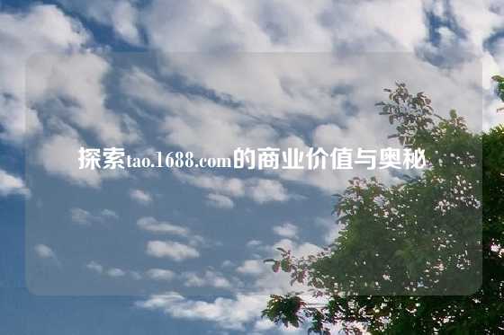 探索tao.1688.com的商业价值与奥秘