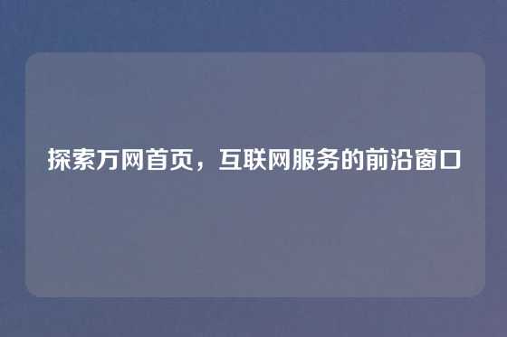 探索万网首页，互联网服务的前沿窗口
