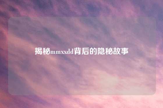揭秘mmxxdd背后的隐秘故事