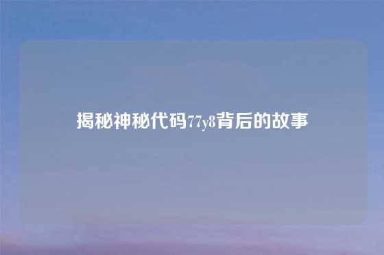 揭秘神秘代码77y8背后的故事