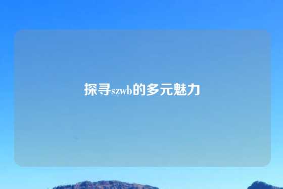 探寻szwb的多元魅力