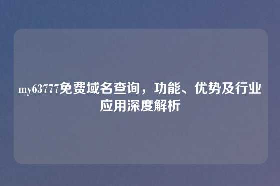 my63777免费域名查询，功能、优势及行业应用深度解析