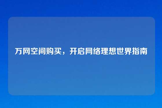 万网空间购买，开启网络理想世界指南