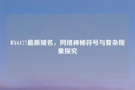 BY6177最新域名，网络神秘符号与复杂现象探究