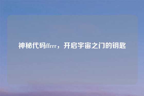 神秘代码ffrrr，开启宇宙之门的钥匙