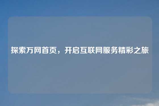 探索万网首页，开启互联网服务精彩之旅