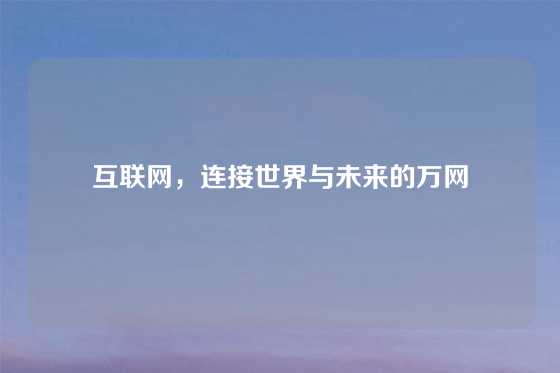 互联网，连接世界与未来的万网