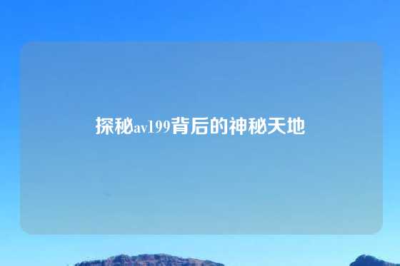 探秘av199背后的神秘天地