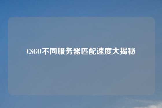 CSGO不同服务器匹配速度大揭秘